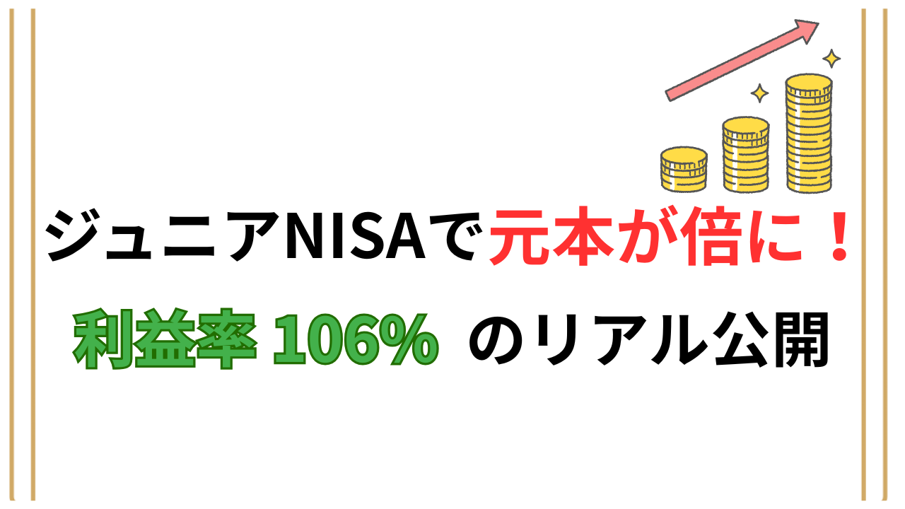 ジュニアNISAの実績公開｜元本が倍・利益率106％を達成した理由